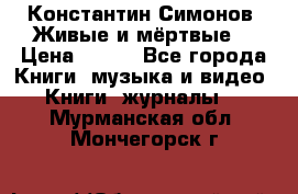 Константин Симонов “Живые и мёртвые“ › Цена ­ 100 - Все города Книги, музыка и видео » Книги, журналы   . Мурманская обл.,Мончегорск г.